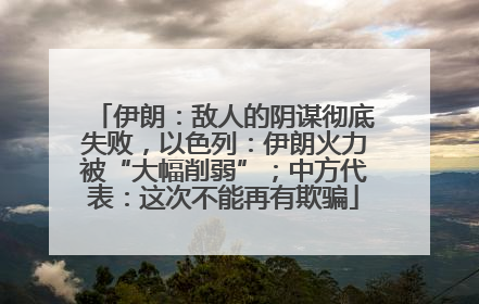 伊朗：敌人的阴谋彻底失败，以色列：伊朗火力被“大幅削弱”；中方代表：这次不能再有欺骗