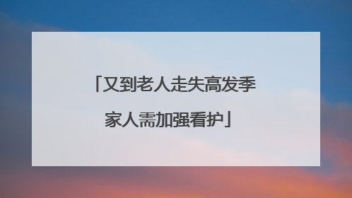 又到老人走失高发季 家人需加强看护