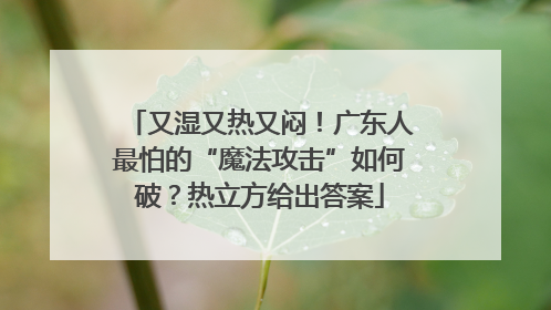 又湿又热又闷！广东人最怕的“魔法攻击”如何破？热立方给出答案