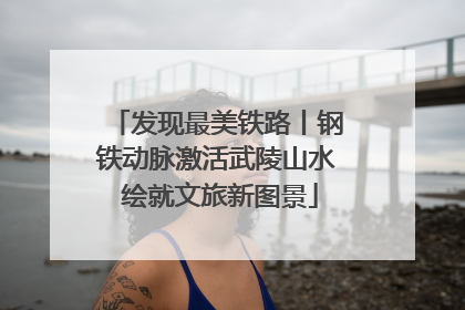 发现最美铁路丨钢铁动脉激活武陵山水 绘就文旅新图景