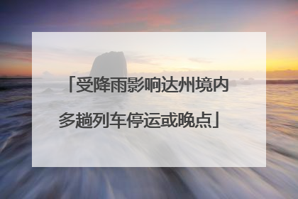 受降雨影响达州境内多趟列车停运或晚点
