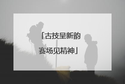古技呈新韵 赛场见精神