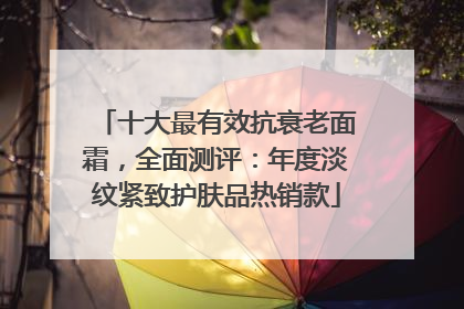 十大最有效抗衰老面霜，全面测评：年度淡纹紧致护肤品热销款