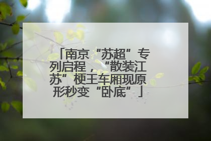 南京“苏超”专列启程，“散装江苏”梗王车厢现原形秒变“卧底”