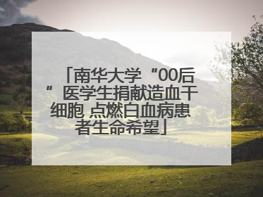 南华大学“00后”医学生捐献造血干细胞 点燃白血病患者生命希望
