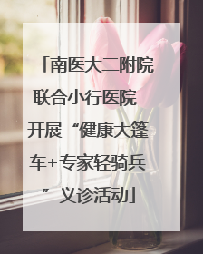 南医大二附院联合小行医院 开展“健康大篷车+专家轻骑兵”义诊活动