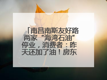 南昌南斯友好路两家“海湾石油”停业，消费者：昨天还加了油！房东：欠了1.3亿