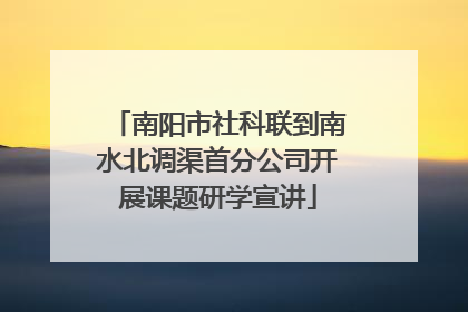 南阳市社科联到南水北调渠首分公司开展课题研学宣讲