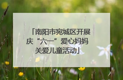 南阳市宛城区开展庆“六一”爱心妈妈关爱儿童活动