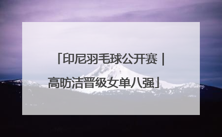 印尼羽毛球公开赛｜高昉洁晋级女单八强