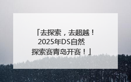 去探索，去超越！2025年DS自然探索赛青岛开赛！