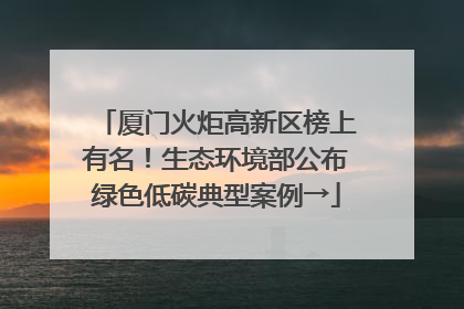 厦门火炬高新区榜上有名！生态环境部公布绿色低碳典型案例→