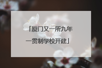 厦门又一所九年一贯制学校开建