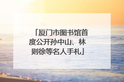 厦门市图书馆首度公开孙中山、林则徐等名人手札