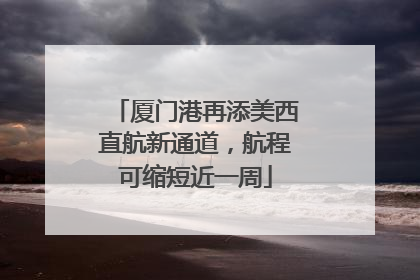 厦门港再添美西直航新通道，航程可缩短近一周