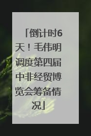 倒计时6天！毛伟明调度第四届中非经贸博览会筹备情况