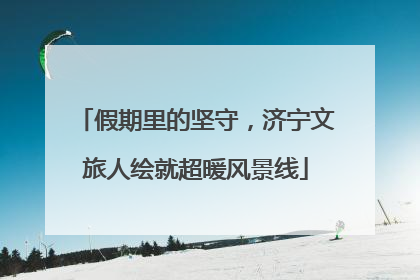 假期里的坚守，济宁文旅人绘就超暖风景线