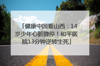 健康中国看山西：14岁少年心脏骤停！和平医院13分钟逆转生死