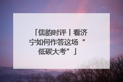儒韵时评丨看济宁如何作答这场“低碳大考”