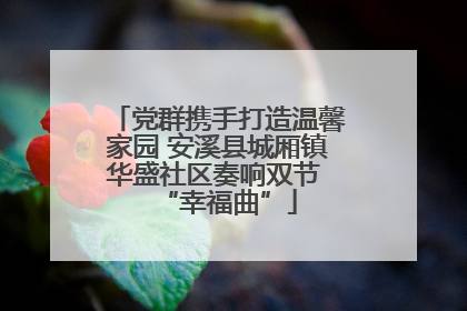 党群携手打造温馨家园 安溪县城厢镇华盛社区奏响双节 “幸福曲”
