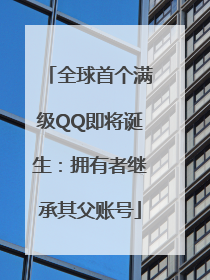 全球首个满级QQ即将诞生：拥有者继承其父账号
