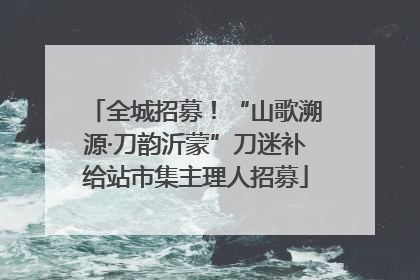 全城招募！“山歌溯源·刀韵沂蒙”刀迷补给站市集主理人招募