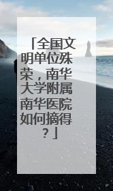 全国文明单位殊荣，南华大学附属南华医院如何摘得？