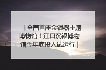 全国首座金银器主题博物馆！江口沉银博物馆今年底投入试运行｜万千气象看四川