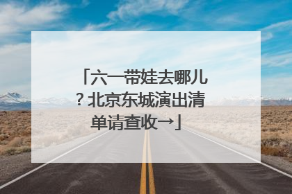 六一带娃去哪儿？北京东城演出清单请查收→