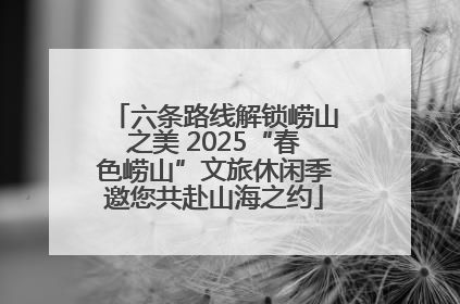 六条路线解锁崂山之美 2025“春色崂山”文旅休闲季邀您共赴山海之约