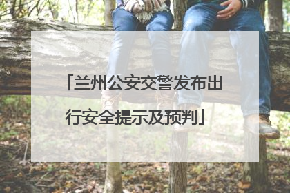 兰州公安交警发布出行安全提示及预判