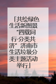 共绘绿色生活新图景 “四载同行·分类共济”济南市生活垃圾分类主题活动举行