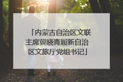 内蒙古自治区文联主席冀晓青履新自治区文旅厅党组书记
