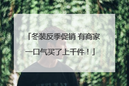 冬装反季促销 有商家一口气买了上千件！