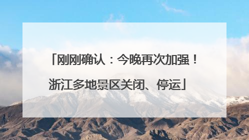 刚刚确认：今晚再次加强！浙江多地景区关闭、停运