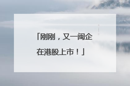 刚刚，又一闽企在港股上市！