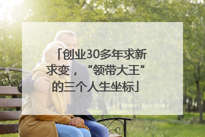 创业30多年求新求变，“领带大王”的三个人生坐标