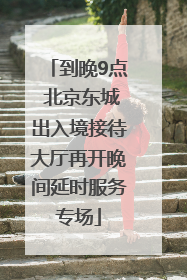 到晚9点 北京东城出入境接待大厅再开晚间延时服务专场