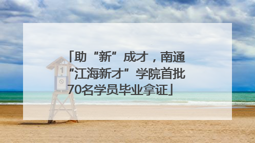 助“新”成才，南通“江海新才”学院首批70名学员毕业拿证