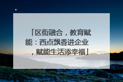 区街融合，教育赋能：西点飘香进企业，赋能生活添幸福