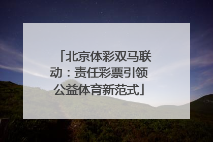 北京体彩双马联动：责任彩票引领公益体育新范式
