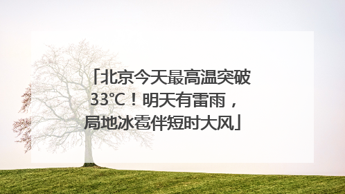 北京今天最高温突破33℃！明天有雷雨，局地冰雹伴短时大风