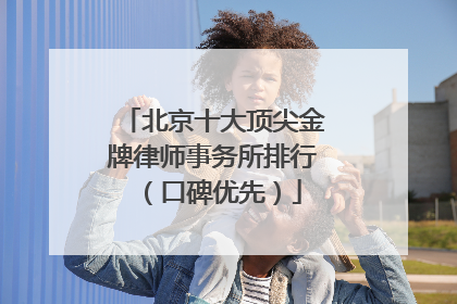 北京十大顶尖金牌律师事务所排行（口碑优先）