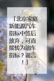 北京家庭新能源汽车指标中签后放弃，可直接转为油车指标？谣言！