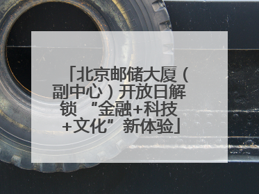 北京邮储大厦（副中心）开放日解锁 “金融+科技+文化”新体验
