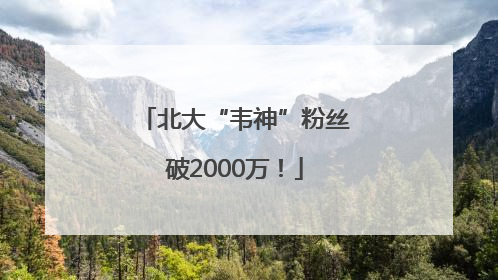 北大“韦神”粉丝破2000万！