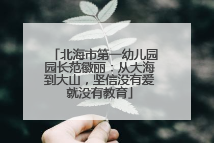北海市第一幼儿园园长范徽丽：从大海到大山，坚信没有爱就没有教育