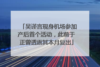 吴谨言现身机场参加产后首个活动，此前于正曾透露其本月复出
