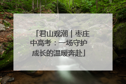 君山观潮｜枣庄中高考：一场守护成长的温暖奔赴
