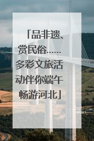 品非遗、赏民俗……多彩文旅活动伴你端午畅游河北